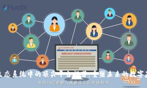 区块链生态系统中的顶尖平台推荐：重塑未来的数字基础设施