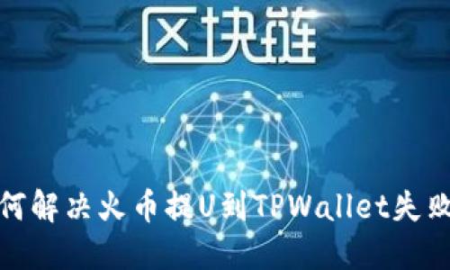 教你如何解决火币提U到TPWallet失败的问题