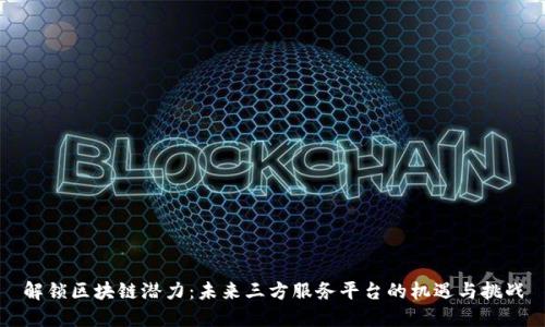 解锁区块链潜力：未来三方服务平台的机遇与挑战