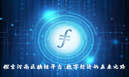 探索河南区块链平台：数字经济的未来之路