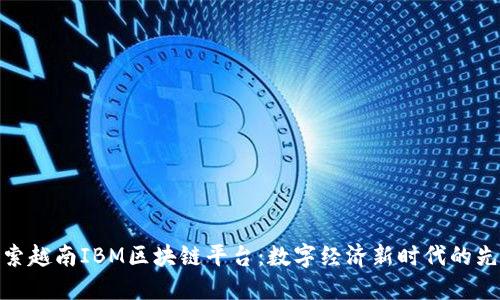 探索越南IBM区块链平台：数字经济新时代的先锋