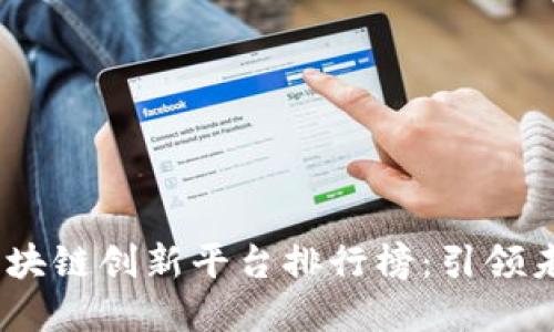 2023年全球区块链创新平台排行榜：引领未来的技术先锋