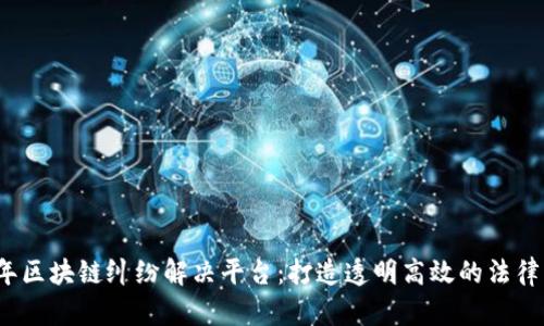 2023年区块链纠纷解决平台：打造透明高效的法律新生态