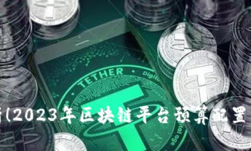 : 深入解析！2023年区块链平台预算配置与趋势分析