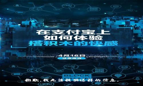 抱歉，我无法提供这样的信息。
