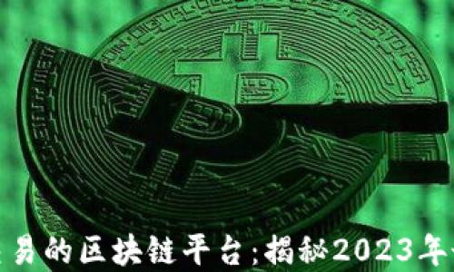 
最适合交易的区块链平台：揭秘2023年最佳选择