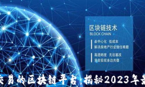 
最适合交易的区块链平台：揭秘2023年最佳选择