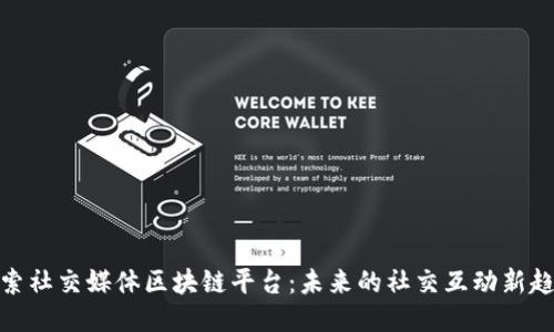 探索社交媒体区块链平台：未来的社交互动新趋势