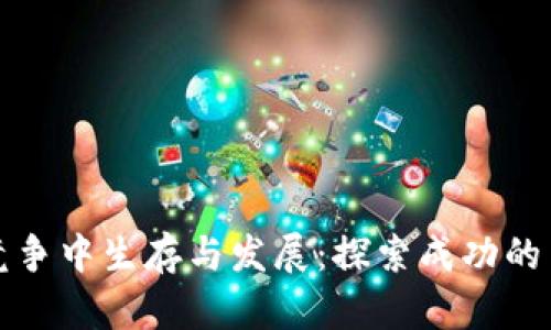 区块链平台如何在竞争中生存与发展：探索成功的关键因素与未来趋势
