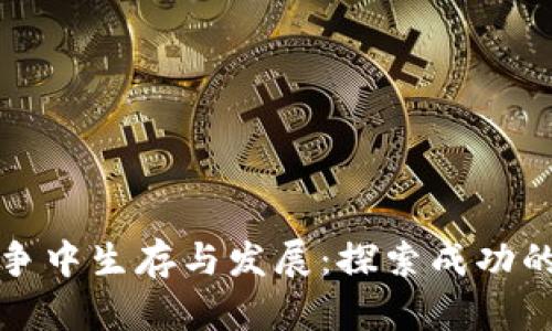 区块链平台如何在竞争中生存与发展：探索成功的关键因素与未来趋势