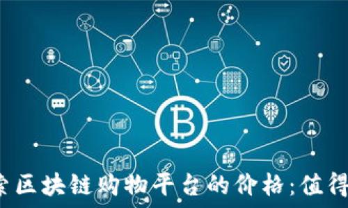  
探索区块链购物平台的价格：值得吗？
