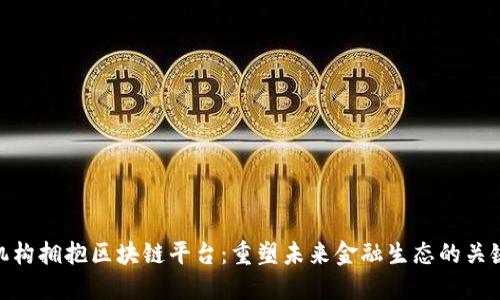 金融机构拥抱区块链平台：重塑未来金融生态的关键趋势