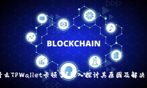 为什么TPWallet卡顿了？深入探讨其原因及解决方案