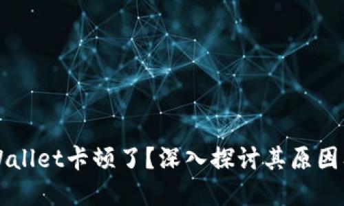 为什么TPWallet卡顿了？深入探讨其原因及解决方案