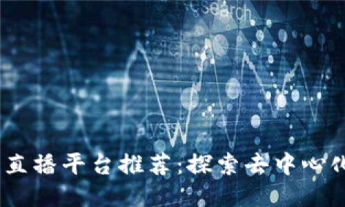2023年区块链直播平台推荐：探索去中心化的互动新体验