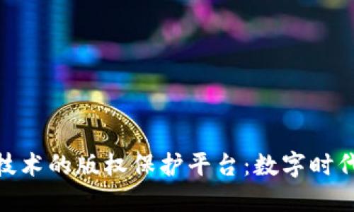 基于区块链技术的版权保护平台：数字时代的创作英雄