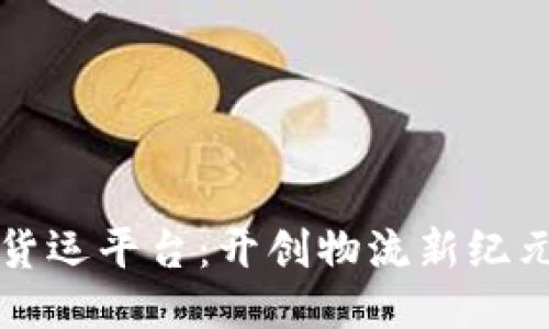 区块链网络货运平台：开创物流新纪元的创新之路