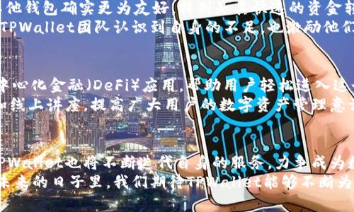 liaotitpwallet什么时候有的/liaoti  
TPWallet, 数字钱包, 加密货币, 区块链, 交易所/guanjianci  

TPWallet的起源和发展历程  
在数字货币和区块链技术飞速发展的今天，TPWallet作为一个出色的数字钱包，引起了越来越多用户的关注。那么，TPWallet究竟是什么时候诞生的呢？要了解这一点，我们需要回顾一下它的历史背景。  
TPWallet的创建是在区块链技术不断演进的环境下逐步形成的。尽管具体的推出日期可能因不同的新闻报道或社交媒体而有所不同，但总体来看，TPWallet的初始版本大约出现于2019年，那是一个区块链技术正处于快速增长和广泛应用的阶段。  
2019年，全球范围内，由于比特币等主流加密货币的价格飙升，数字资产的流动性和对安全存储的需求急剧增加。对此，很多团队与公司应运而生，TPWallet便是其中的一员。TPWallet团队希望通过提供一个安全、便捷的数字钱包解决方案，把复杂的区块链技术带给普通用户。  

TPWallet的核心功能与特色  
TPWallet之所以能够在众多数字钱包中脱颖而出，主要是因为它具备了许多核心功能和特色。首先，TPWallet以用户体验为主导，致力于简化复杂的加密货币交易流程。在用户界面设计上，TPWallet追求简洁、直观，确保即使是初学者也能毫不费力地进行操作。  
其次，TPWallet提供了安全的私钥管理功能。对于加密货币用户而言，私钥的安全性至关重要。TPWallet采用了先进的加密技术，为用户提供了多重安全保障。此外，用户也可以选择将私钥离线存储，从而进一步增强安全性。  
TPWallet还支持多种主流的加密货币，包括比特币、以太坊、莱特币等。用户可以在同一个平台上管理多种资产，实现资产的高效配置和灵活操作。这种多币种支持大大提升了用户的交易便利性和投资灵活性。  

市场反应与用户反馈  
在推出后不久，TPWallet便在数字货币圈内引起了广泛的讨论与关注。很多用户表示，TPWallet的使用体验相较于其他钱包确实更为友好，特别是其快速的资金转账和简化的操作流程。在用户反馈中，多数人对此钱包的安全性能给予了高度评价。  
当然，也有用户提出了一些改进建议，例如希望能够增加更多的资产支持以及加强社群互动体验。这些反馈不仅使得TPWallet团队认识到自身的不足，也激励他们不断更新和迭代产品。  

未来展望与发展方向  
随着区块链技术的不断发展，TPWallet面临着新的挑战和机遇。未来，TPWallet计划引入更多的功能，如能够支持去中心化金融（DeFi）应用，帮助用户轻松进入这个新兴的金融领域。同时，TPWallet也在考虑通过推出自己的代币来激励用户参与社区，增强用户的粘性。  
在信息安全日益重要的今天，TPWallet还将继续升级安全策略，确保用户的资产安全。此外，团队计划通过教育活动和线上讲座，提高广大用户的数字资产管理意识，使他们在投资加密货币的同时，也能保护好自己的资产，避免因操作不当而造成的损失。  

结语  
总的来说，TPWallet自2019年问世以来，以其安全、便捷的特点赢得了广泛认可。随着区块链行业的潜力不断释放，TPWallet也将不断迭代自身的服务，力争成为数字资产管理领域的领导者。无论是对于新手还是有经验的投资者，TPWallet都是值得信赖的选择。  
了解TPWallet的用户不仅能够享受到数字资产管理的便利，同时也能更深入地探索区块链技术带来的无限可能。在未来的日子里，我们期待TPWallet能够不断为用户创造更多的价值，让数字钱包真正融入我们的日常生活。