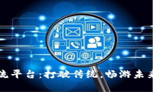 中国区块链引流平台：打破传统，畅游未来的数字化蓝海