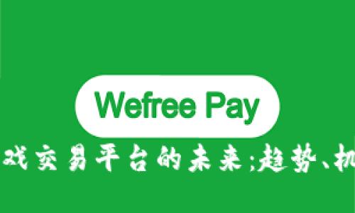 区块链游戏交易平台的未来：趋势、机遇与挑战