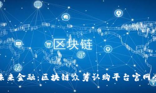 探索未来金融：区块链众筹认购平台官网全解析