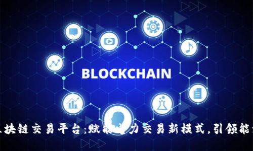 国网区块链交易平台：赋能电力交易新模式，引领能源革命
