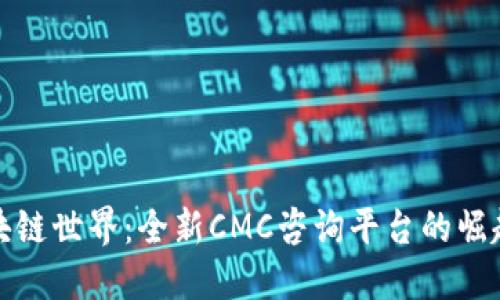 探索区块链世界：全新CMC咨询平台的崛起与未来