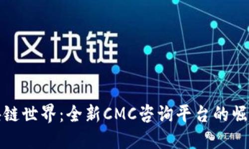 探索区块链世界：全新CMC咨询平台的崛起与未来