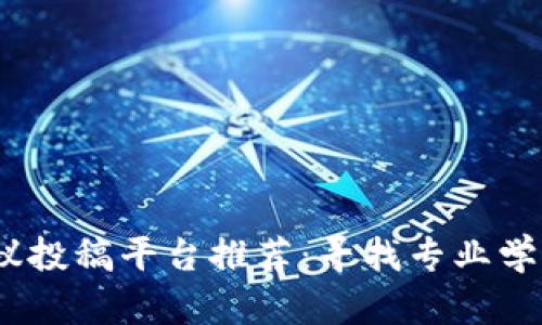 2023年区块链会议投稿平台推荐：寻找专业学术发布的最佳选择
