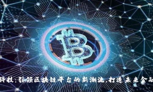 火链科技：引领区块链平台的新潮流，打造未来金融生态