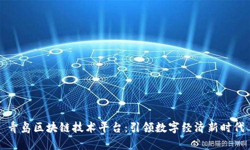 青岛区块链技术平台：引领数字经济新时代