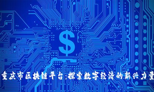 重庆市区块链平台：探索数字经济的新兴力量