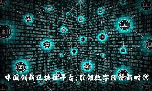 中国创新区块链平台：引领数字经济新时代