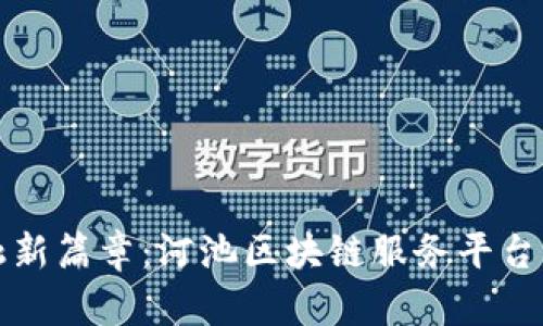 内容:

揭开未来金融新篇章：河池区块链服务平台官网全景探索