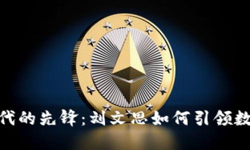 : 区块链时代的先锋：刘文思如何引领数字货币革命