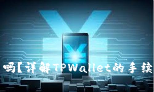 TPWallet收手续费吗？详解TPWallet的手续费政策与使用体验