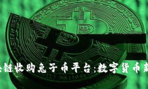 韩国B.P区块链收购兔子币平台：数字货币新时代的开启