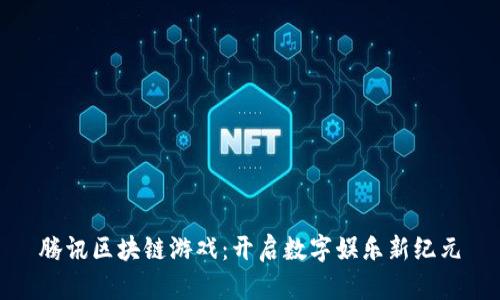 腾讯区块链游戏：开启数字娱乐新纪元