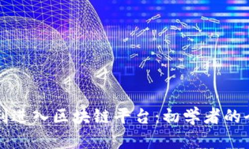如何顺利进入区块链平台：初学者的全面指南