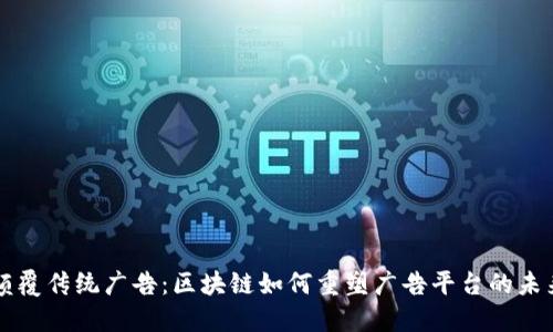 颠覆传统广告：区块链如何重塑广告平台的未来