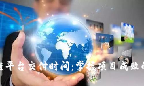 区块链平台交付时间：掌握项目成败的关键