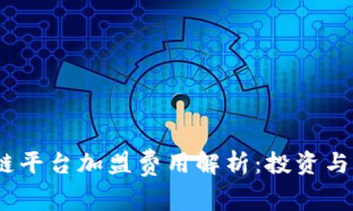 2023年最佳区块链平台加盟费用解析：投资与收益的一体化思考