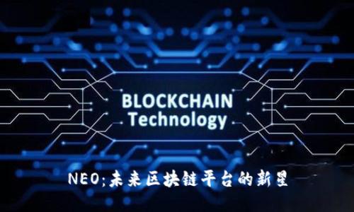 NEO：未来区块链平台的新星