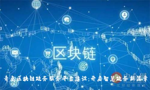 青岛区块链政务服务平台建设：开启智慧政务新篇章