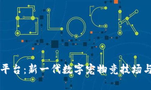 区块链游戏宠物对战平台：新一代数字宠物竞技场与资本浪潮交织的未来