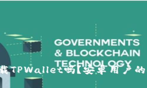 苹果手机能下载TPWallet吗？安卓用户的使用体验如何？