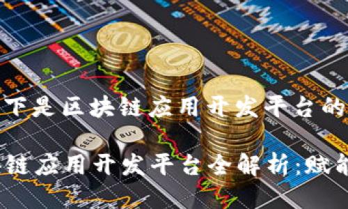 根据您的要求，以下是区块链应用开发平台的一篇详细介绍:

2023年热门区块链应用开发平台全解析：赋能未来的创新之路