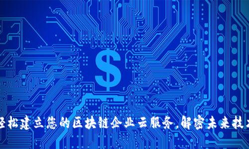 轻松建立您的区块链企业云服务，解密未来技术