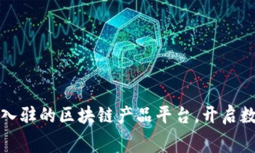 发现最佳免费入驻的区块链产品平台，开启数字资产新时代