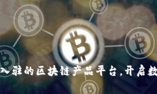 发现最佳免费入驻的区块链产品平台，开启数字资产新时代